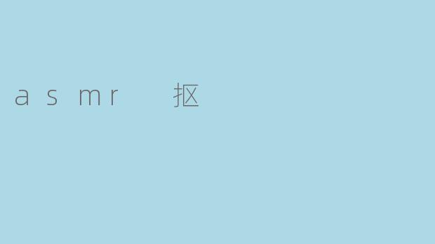 什么是ASMR抠?它有什么特别之处?